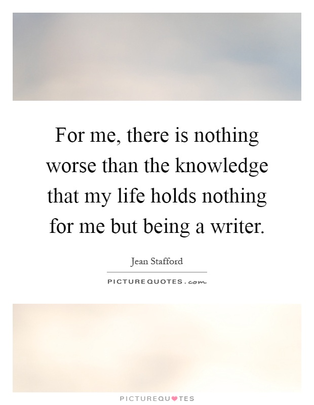 For me, there is nothing worse than the knowledge that my life holds nothing for me but being a writer Picture Quote #1