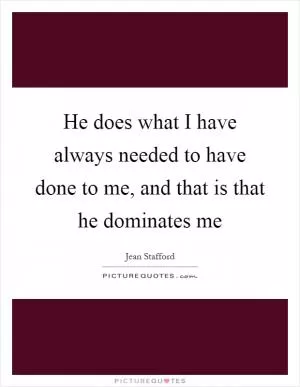 He does what I have always needed to have done to me, and that is that he dominates me Picture Quote #1