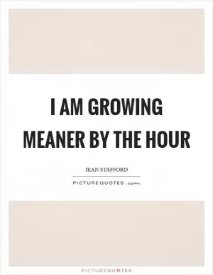 I am growing meaner by the hour Picture Quote #1