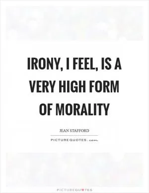 Irony, I feel, is a very high form of morality Picture Quote #1