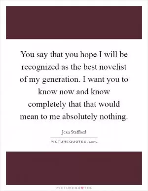 You say that you hope I will be recognized as the best novelist of my generation. I want you to know now and know completely that that would mean to me absolutely nothing Picture Quote #1