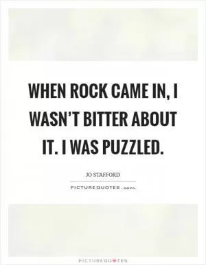 When rock came in, I wasn’t bitter about it. I was puzzled Picture Quote #1