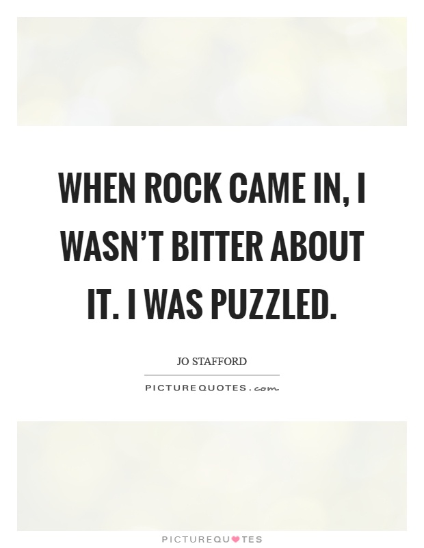 When rock came in, I wasn't bitter about it. I was puzzled Picture Quote #1