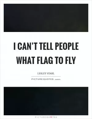 I can’t tell people what flag to fly Picture Quote #1