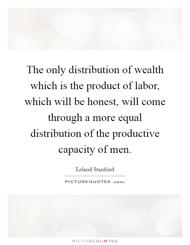 The only distribution of wealth which is the product of labor, which will be honest, will come through a more equal distribution of the productive capacity of men Picture Quote #1