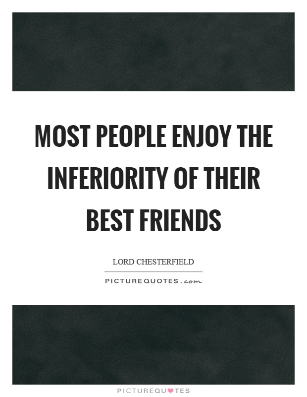 Most people enjoy the inferiority of their best friends Picture Quote #1