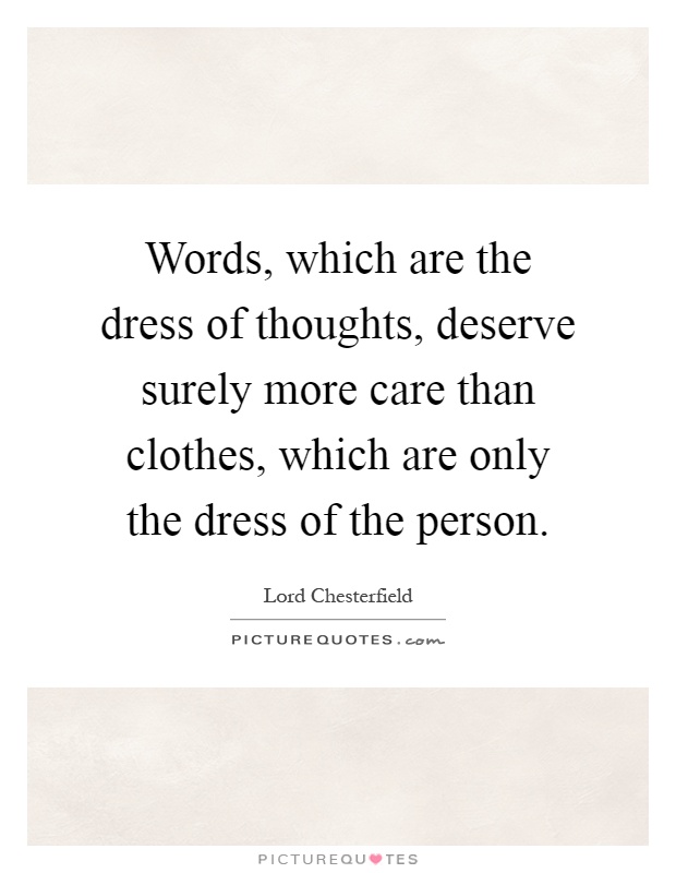 Words, which are the dress of thoughts, deserve surely more care than clothes, which are only the dress of the person Picture Quote #1