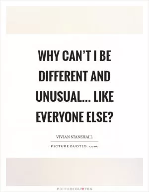 Why can’t I be different and unusual... Like everyone else? Picture Quote #1