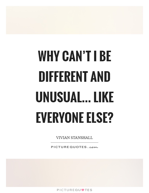 Why can't I be different and unusual... Like everyone else? Picture Quote #1