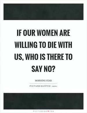 If our women are willing to die with us, who is there to say no? Picture Quote #1