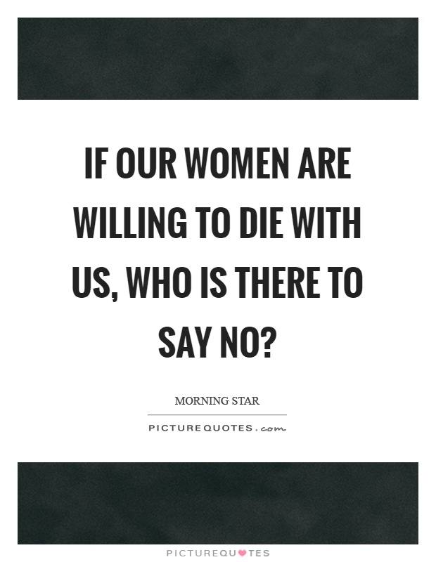 If our women are willing to die with us, who is there to say no? Picture Quote #1