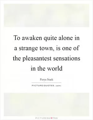 To awaken quite alone in a strange town, is one of the pleasantest sensations in the world Picture Quote #1