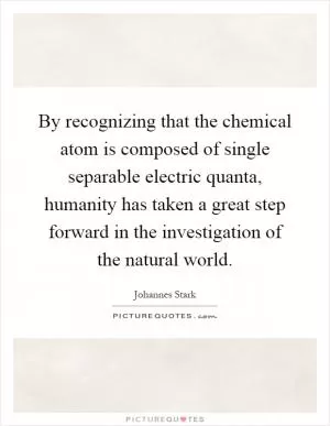 By recognizing that the chemical atom is composed of single separable electric quanta, humanity has taken a great step forward in the investigation of the natural world Picture Quote #1