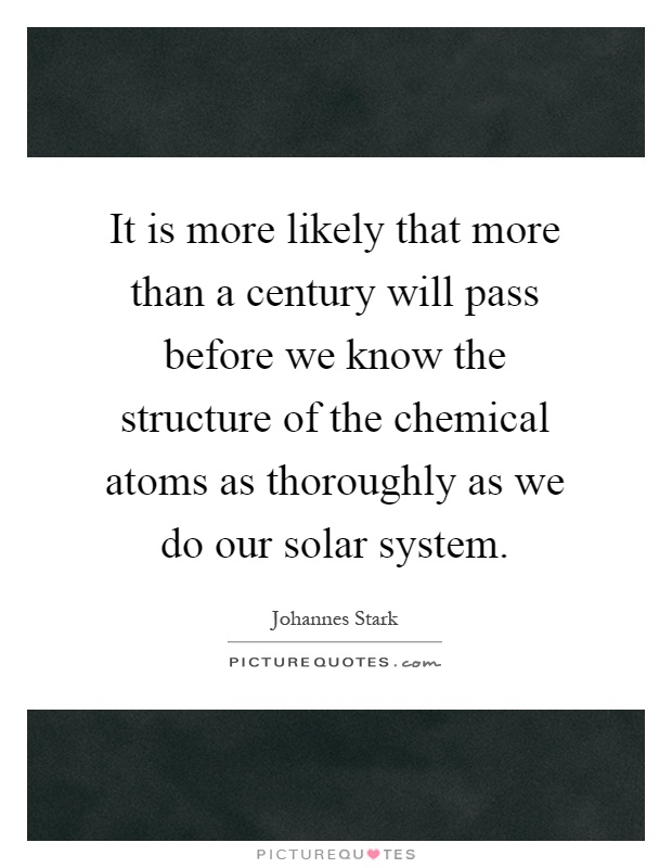 It is more likely that more than a century will pass before we know the structure of the chemical atoms as thoroughly as we do our solar system Picture Quote #1