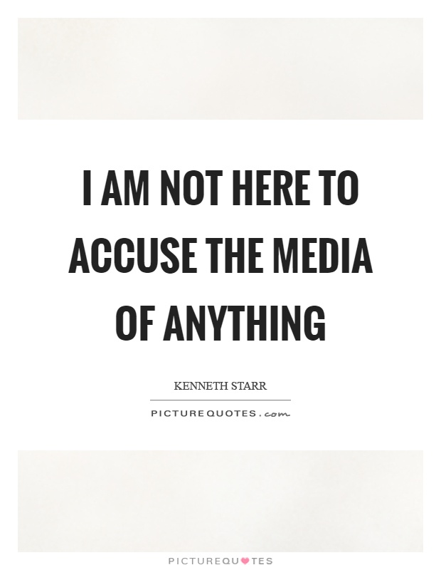 I am not here to accuse the media of anything Picture Quote #1