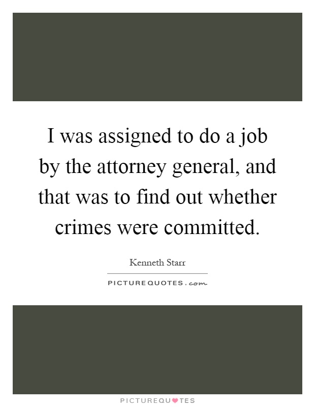 I was assigned to do a job by the attorney general, and that was to find out whether crimes were committed Picture Quote #1