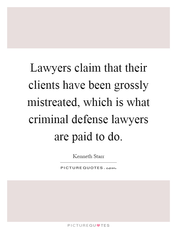 Lawyers claim that their clients have been grossly mistreated, which is what criminal defense lawyers are paid to do Picture Quote #1