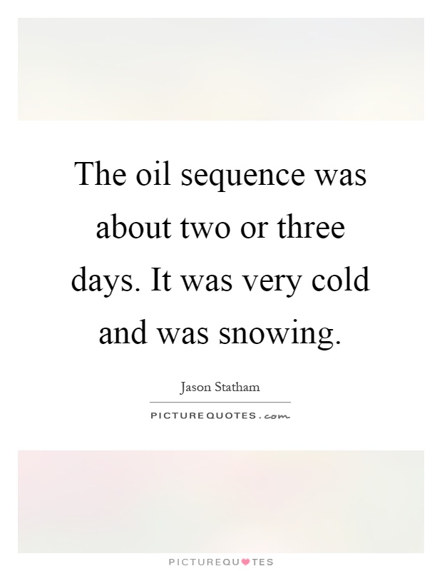 The oil sequence was about two or three days. It was very cold and was snowing Picture Quote #1