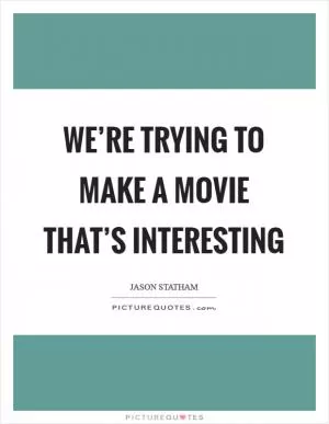 We’re trying to make a movie that’s interesting Picture Quote #1