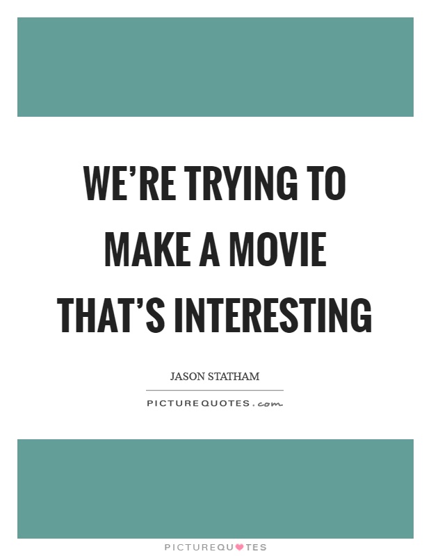 We're trying to make a movie that's interesting Picture Quote #1