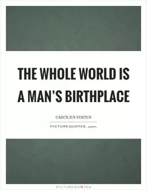 The whole world is a man’s birthplace Picture Quote #1