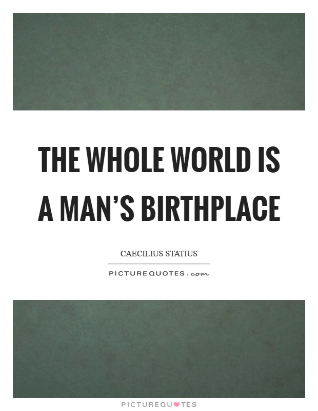 The whole world is a man's birthplace Picture Quote #1