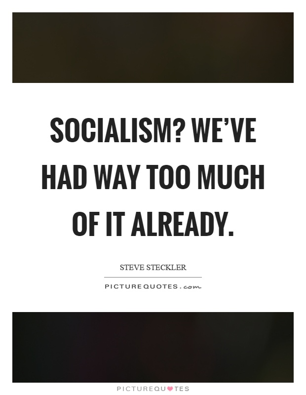 Socialism? We've had way too much of it already Picture Quote #1