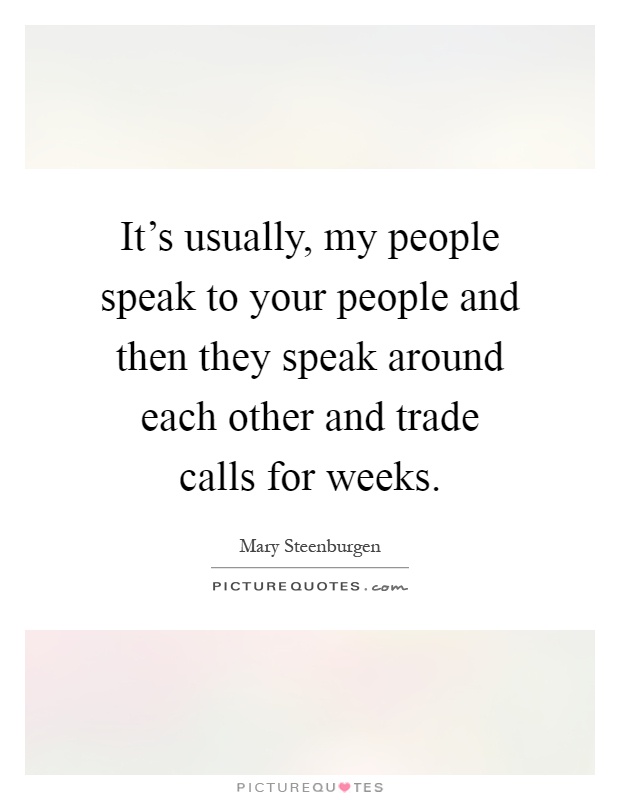 It's usually, my people speak to your people and then they speak around each other and trade calls for weeks Picture Quote #1