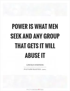Power is what men seek and any group that gets it will abuse it Picture Quote #1