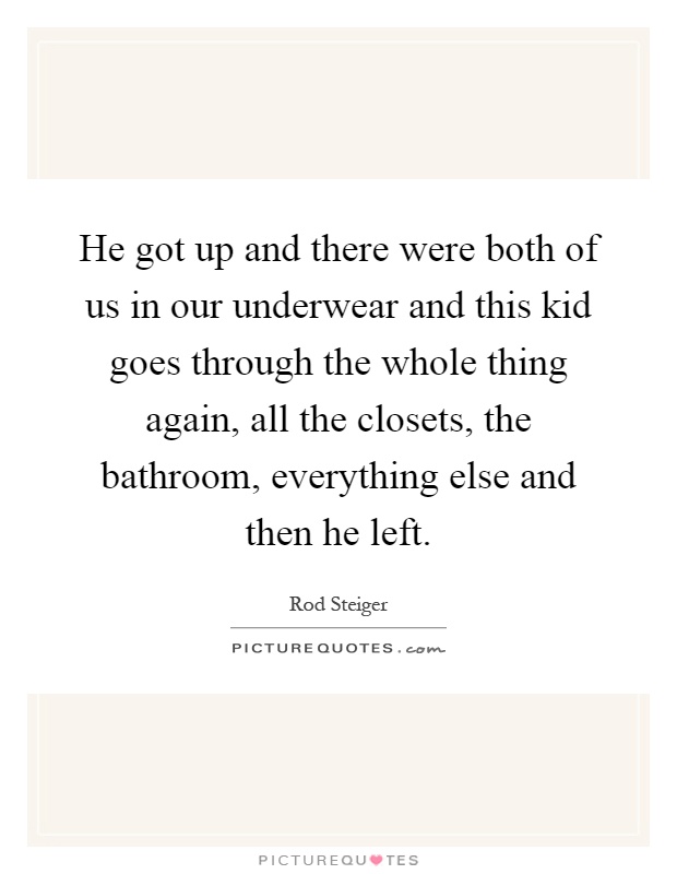 He got up and there were both of us in our underwear and this kid goes through the whole thing again, all the closets, the bathroom, everything else and then he left Picture Quote #1