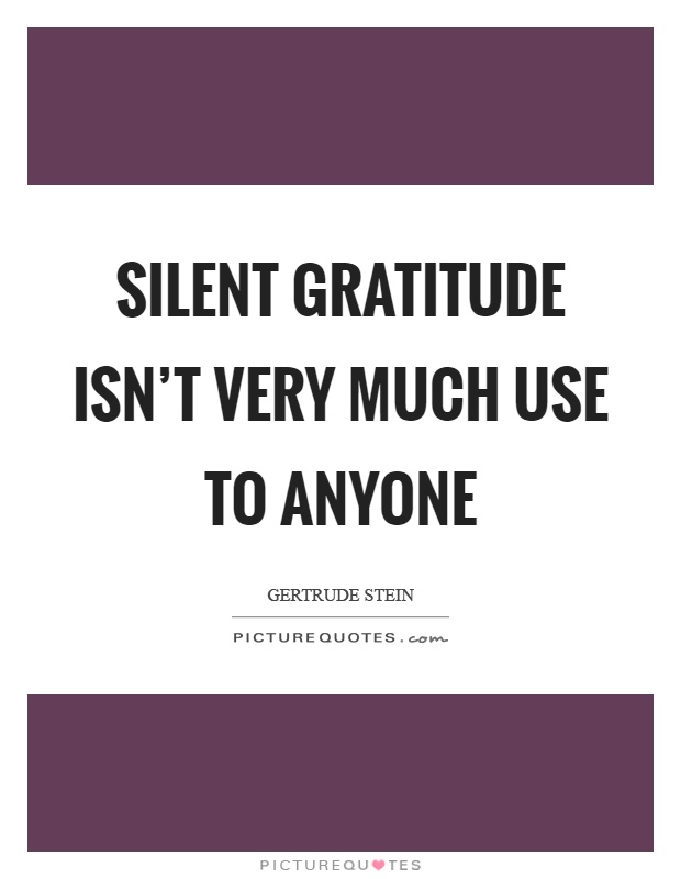 Silent gratitude isn't very much use to anyone Picture Quote #1