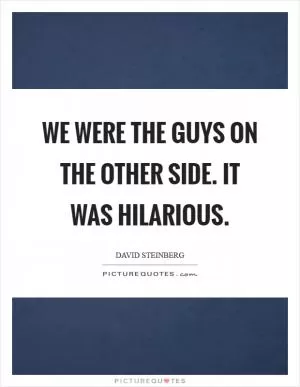 We were the guys on the other side. It was hilarious Picture Quote #1