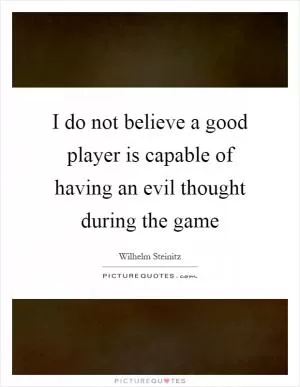 I do not believe a good player is capable of having an evil thought during the game Picture Quote #1