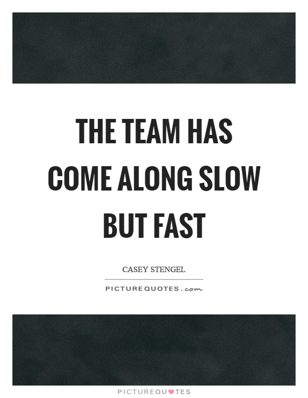 The team has come along slow but fast Picture Quote #1