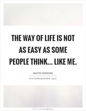 The way of life is not as easy as some people think... Like me Picture Quote #1