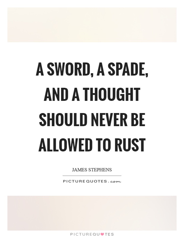 A sword, a spade, and a thought should never be allowed to rust Picture Quote #1