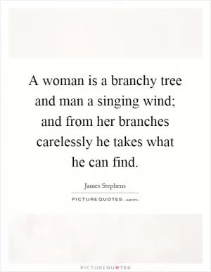 A woman is a branchy tree and man a singing wind; and from her branches carelessly he takes what he can find Picture Quote #1