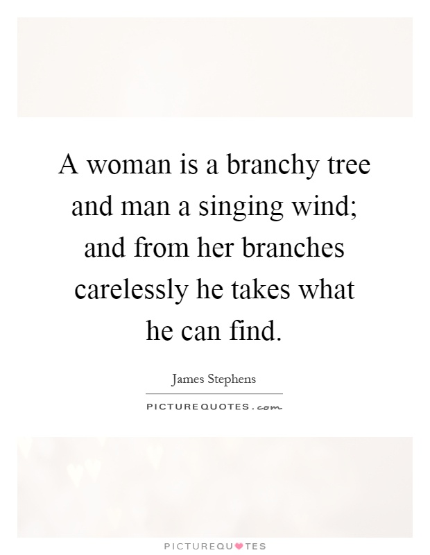 A woman is a branchy tree and man a singing wind; and from her branches carelessly he takes what he can find Picture Quote #1