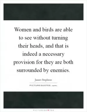 Women and birds are able to see without turning their heads, and that is indeed a necessary provision for they are both surrounded by enemies Picture Quote #1