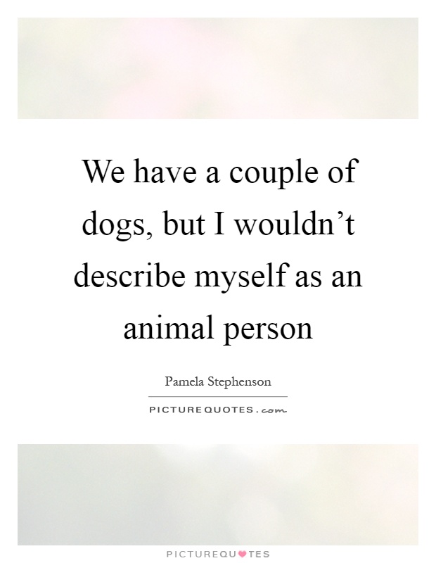 We have a couple of dogs, but I wouldn't describe myself as an animal person Picture Quote #1