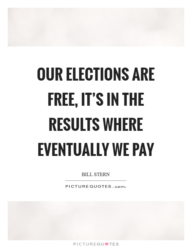 Our elections are free, it's in the results where eventually we pay Picture Quote #1
