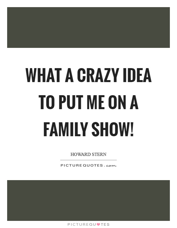 What a crazy idea to put me on a family show! Picture Quote #1