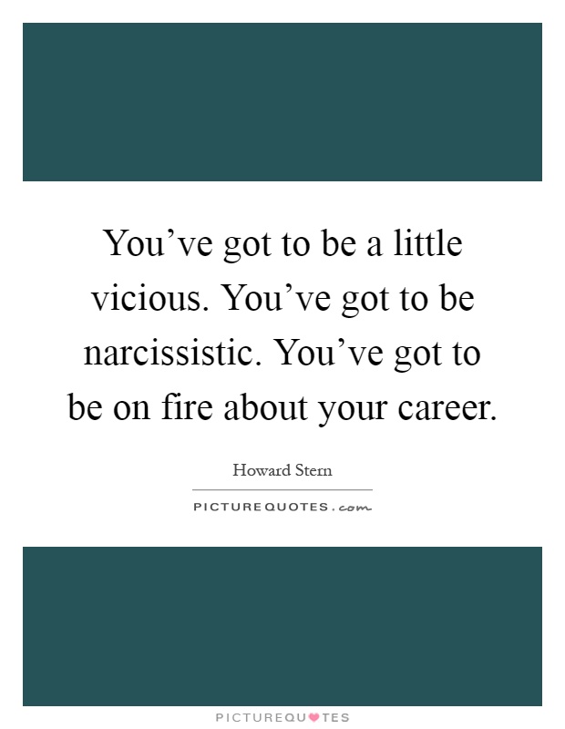 You've got to be a little vicious. You've got to be narcissistic. You've got to be on fire about your career Picture Quote #1