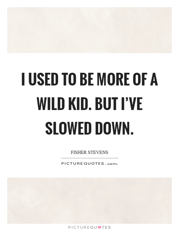 I used to be more of a wild kid. But I've slowed down Picture Quote #1
