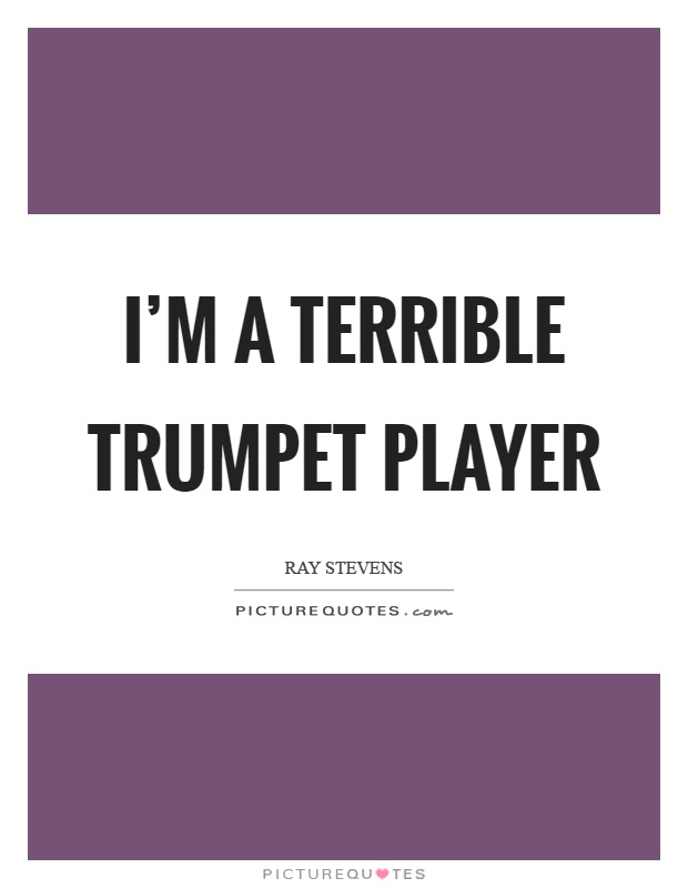 I'm a terrible trumpet player Picture Quote #1