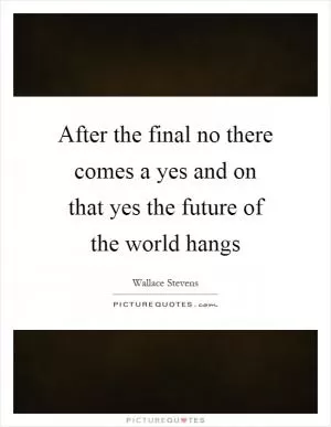 After the final no there comes a yes and on that yes the future of the world hangs Picture Quote #1