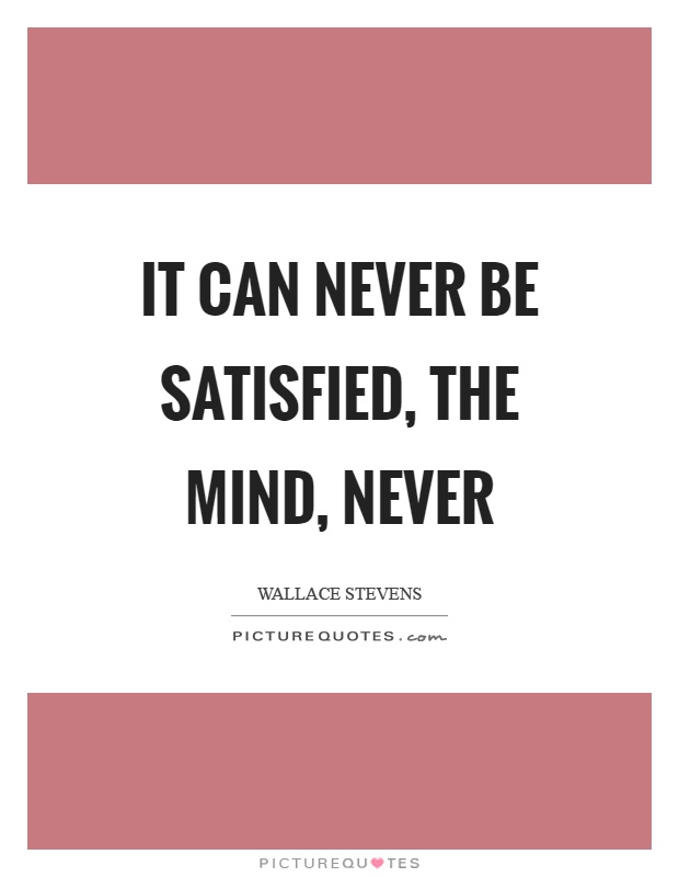 It can never be satisfied, the mind, never Picture Quote #1