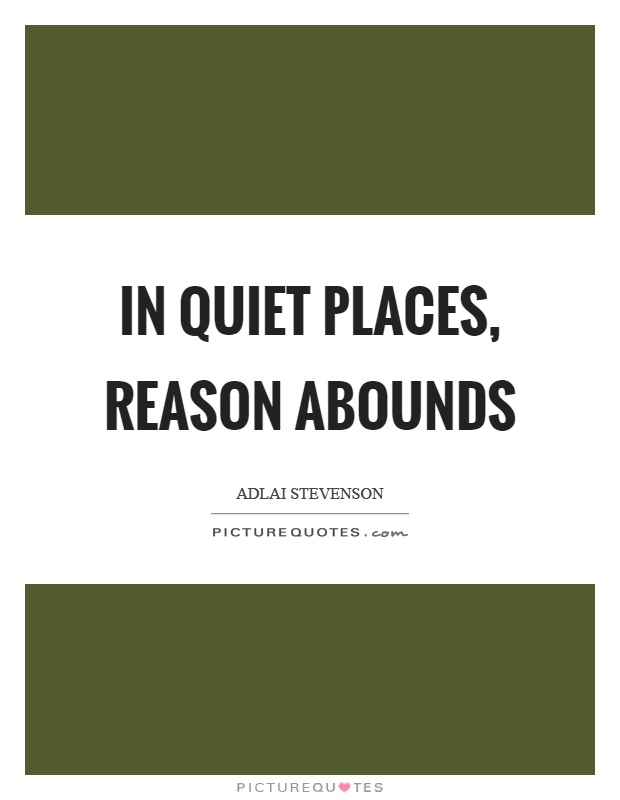 In quiet places, reason abounds Picture Quote #1