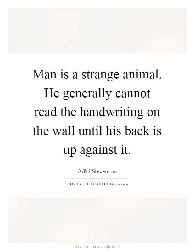 Man is a strange animal. He generally cannot read the handwriting on the wall until his back is up against it Picture Quote #1