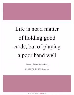 Life is not a matter of holding good cards, but of playing a poor hand well Picture Quote #1
